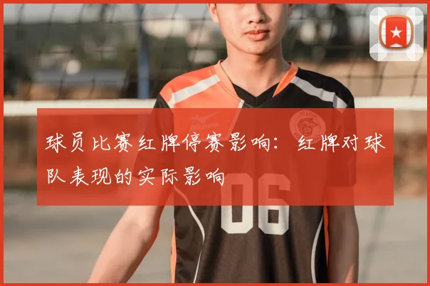 球员比赛红牌停赛影响：红牌对球队表现的实际影响