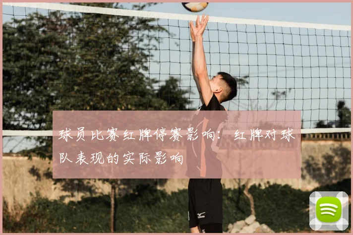 球员比赛红牌停赛影响：红牌对球队表现的实际影响