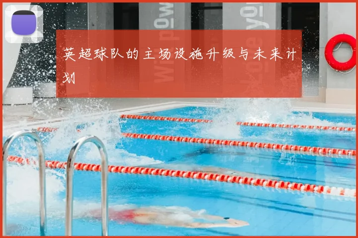 英超球队的主场设施升级与未来计划