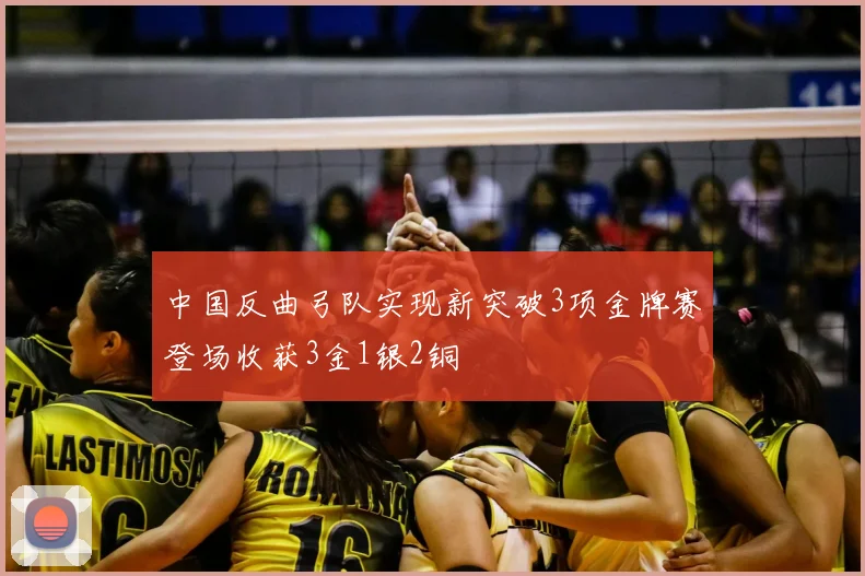 中国反曲弓队实现新突破3项金牌赛登场收获3金1银2铜