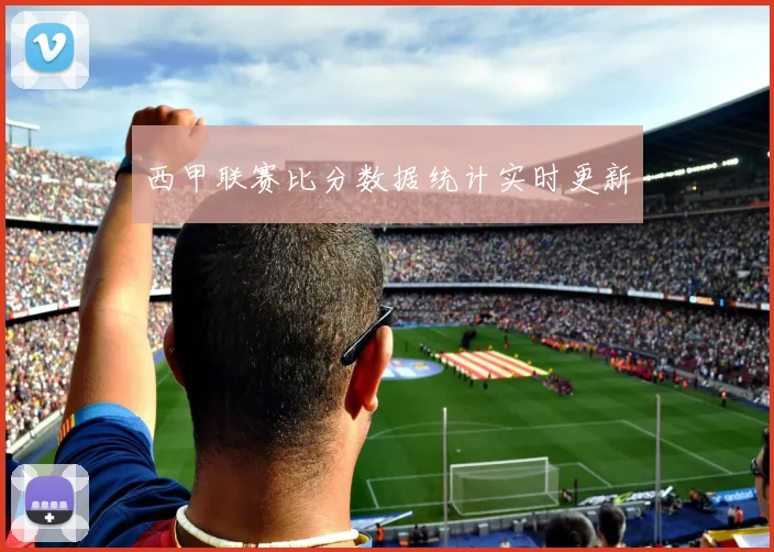 西甲联赛比分数据统计实时更新