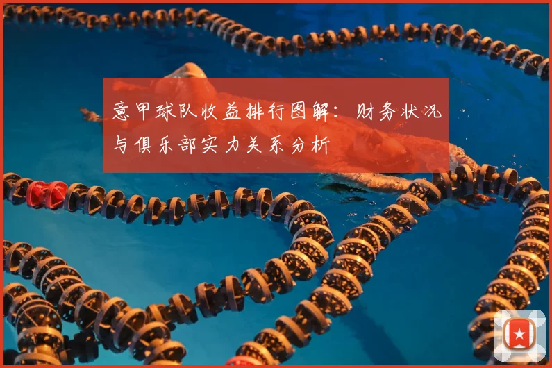 意甲球队收益排行图解：财务状况与俱乐部实力关系分析