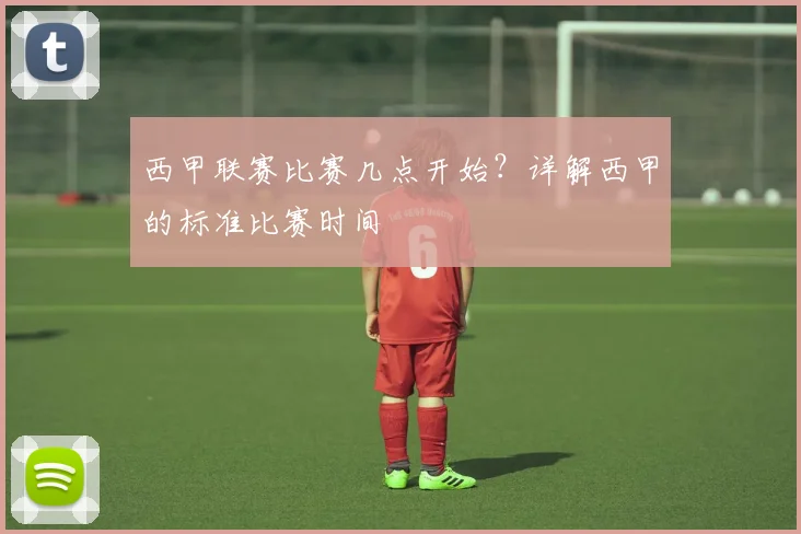 西甲联赛比赛几点开始？详解西甲的标准比赛时间