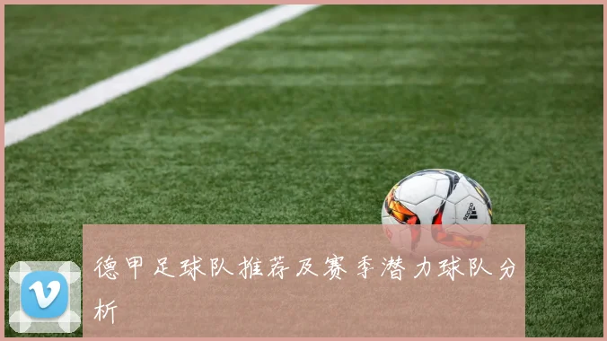 德甲足球队推荐及赛季潜力球队分析