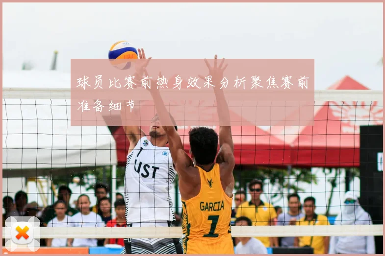 球员比赛前热身效果分析聚焦赛前准备细节